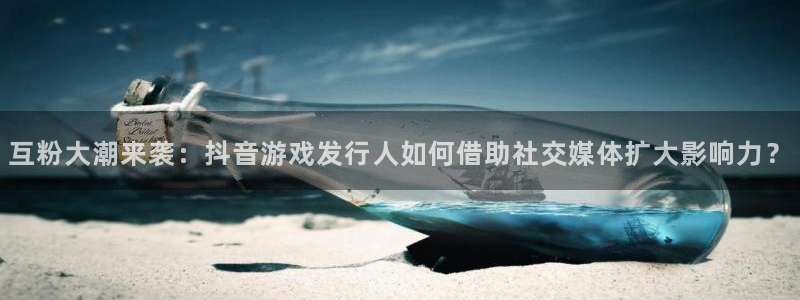 im电竞龙：互粉大潮来袭：抖音游戏发行人如何借助社交媒体扩大影响力？