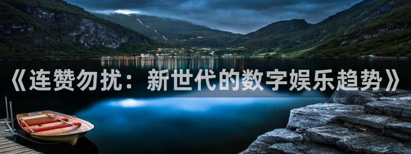 im电竞官网解绑银行卡：《连赞勿扰：新世代的数字娱乐趋势》
