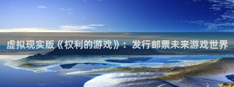 im电竞商标：虚拟现实版《权利的游戏》：发行邮票未来游戏世界